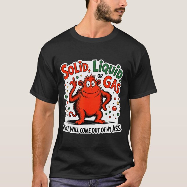Solid Liquid Gas What Will Come Out Of My As Funny T-Shirt (Front)