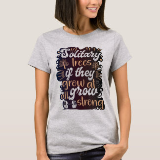 Solitary trees, if they grow at all, grow strong T-Shirt