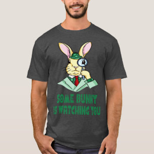 Some Bunny is watching you Easter Bunny T-Shirt