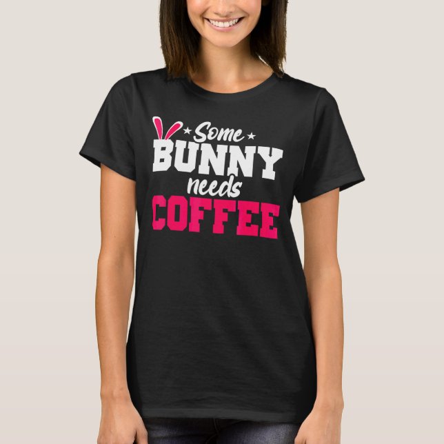 Some Bunny Needs Coffee  Easter Coffee T-Shirt (Front)