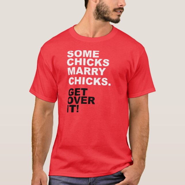 Some Chicks Marry Chicks. Get Over It! T-Shirt (Front)