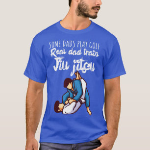 Some dads play golf Real dad train jiujitsu 3 T-Shirt