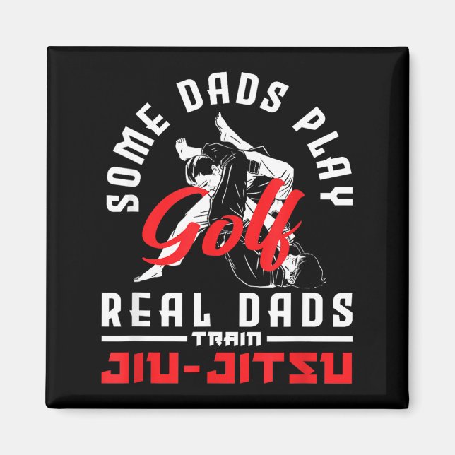 Some Dads Play Golf Real Dads Train Jiu-Jitsu Magnet (Front)