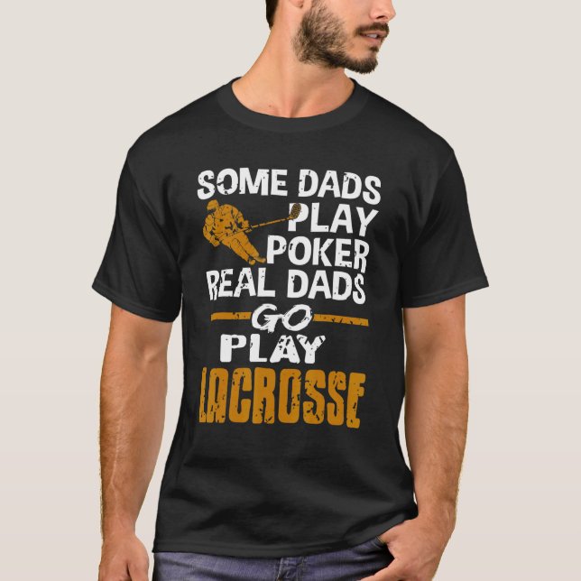 Some Dads Play Poker Real Dads Go Play Lacrosse Pr T-Shirt (Front)
