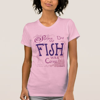 Some day my Fish will come T-Shirt
