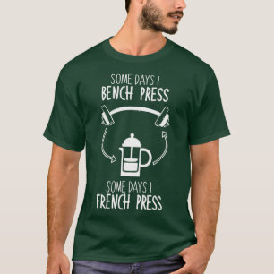 Some Days I Bench Press, Some Days I French Press  T-Shirt