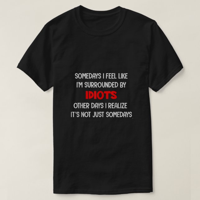 Some Days I Feel Like Im Surrounded By Idiots Funn T-Shirt (Design Front)