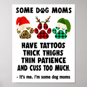 Some Dog Moms Have Tattoos Thick Thighs Thin Patie Poster