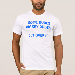 "SOME DUDES MARRY DUDES. GET OVER IT" SHIRT