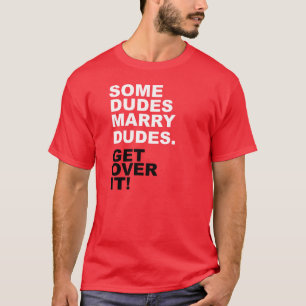 Some Dudes Marry Dudes. Get Over It! T-Shirt