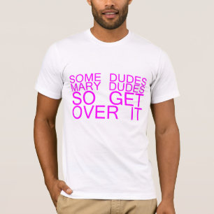some dudes mary dudes so get over it T-Shirt
