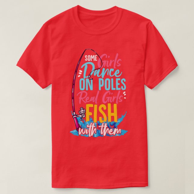 Some Girls Dance On Poles Real Girls Fish With The T-Shirt (Design Front)