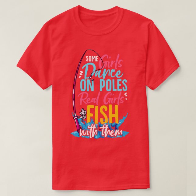 Some Girls Dance On Poles Real Girls Fish With The T-Shirt (Design Front)