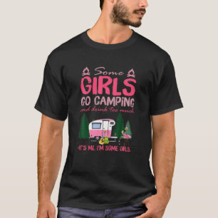 Some Girls Go Camping And Drink Too Much It's Me S T-Shirt