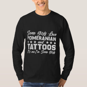 Some Girls Love Pomeranian And Tattoos It S Me I M T-Shirt