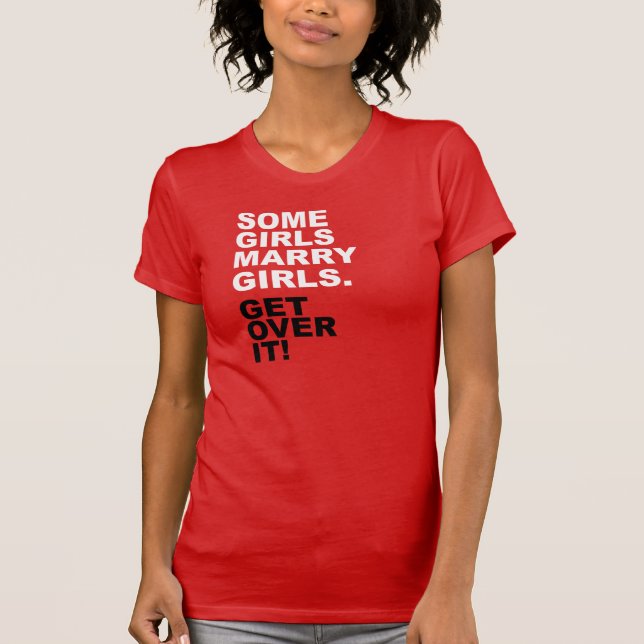 Some Girls Marry Girls. Get Over It! T-Shirt (Front)