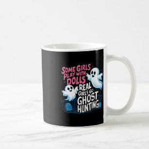 Some Girls Play With Dolls Real Girls Go Ghost Hun Coffee Mug