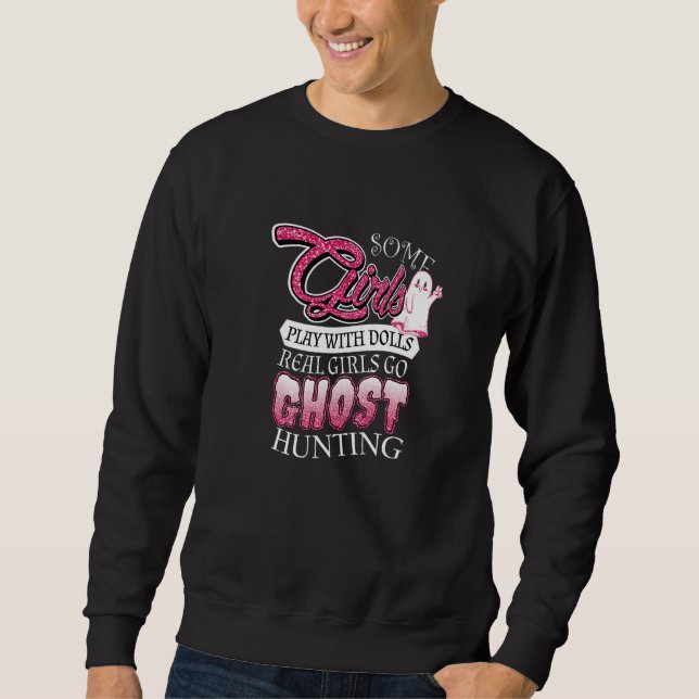 Some Girls Play With Dolls Real Girls Go Ghost Hun Sweatshirt (Front)