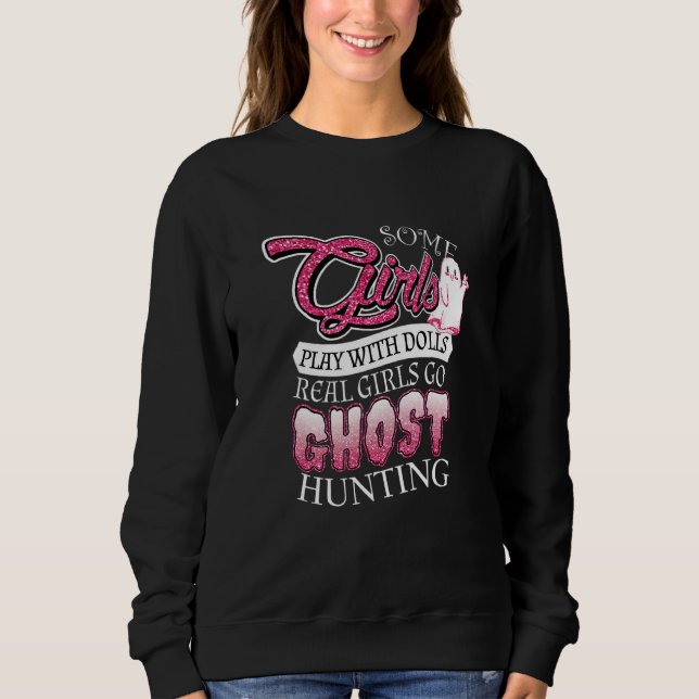 Some Girls Play With Dolls Real Girls Go Ghost Hun Sweatshirt (Front)