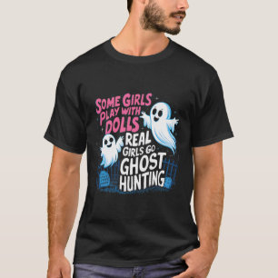 Some Girls Play With Dolls Real Girls Go Ghost Hun T-Shirt