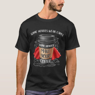 Some Heroes Make Your Coffee T-Shirt