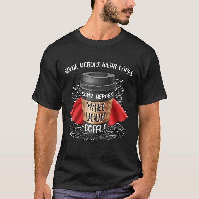 Some Heroes Make Your Coffee T-Shirt (Front)