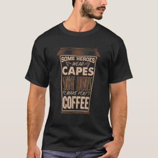 Some heroes wear capes some heroes make you Coffee T-Shirt