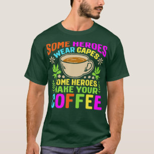 Some heroes wear capes some heroes make your coffe T-Shirt