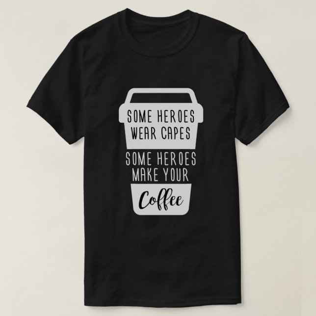 SOME HEROES WEAR CAPES SOME HEROES MAKE YOUR COFFE T-Shirt (Design Front)