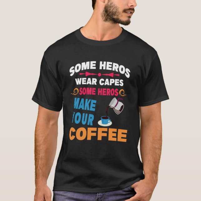 Some Heros wear capes Some Heros Make your Coffee  T-Shirt (Front)