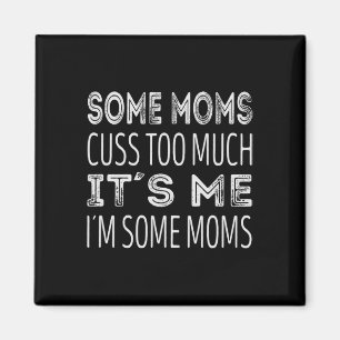 Some moms cuss too much. Its me im some moms Magnet