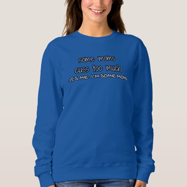 some moms cuss too much (it's me. I'm some moms) Sweatshirt (Front)