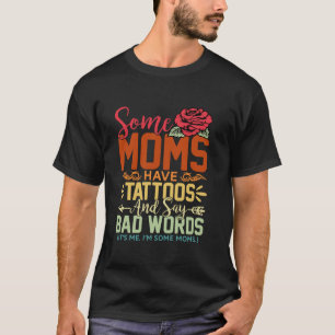 Some Moms Have Tattoos Say Bad Words Rose Mothers T-Shirt
