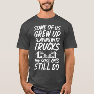 Some Of Us Grew Up Playing With Trucks Sarcastic T T-Shirt