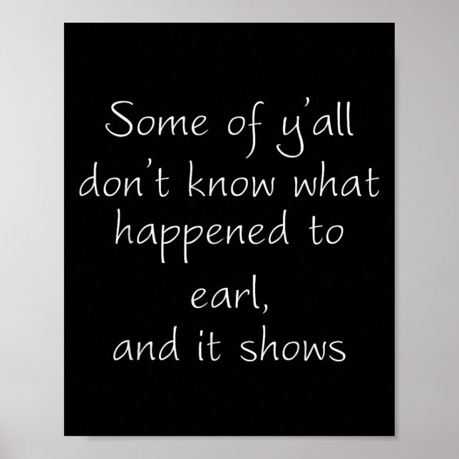 Some Of Y'all Don't Know What Happened To Earl And Poster (Front)