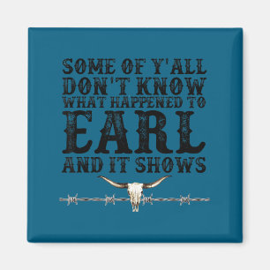 Some Of You Don’t Know What Happened To Earl And I Magnet