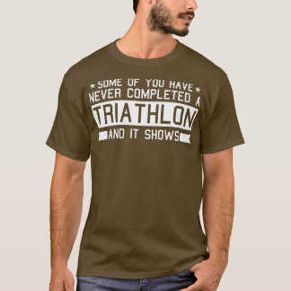 Some Of You Have Never Completed A Triathlon Triat T-Shirt