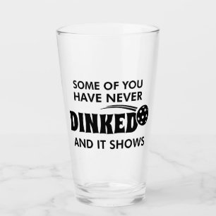Some Of You Have Never Dinked And It Shows Glass