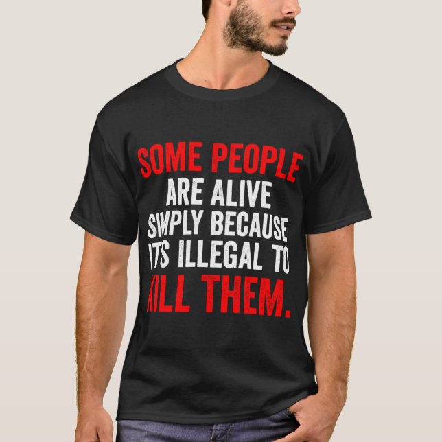 Some People are Alive Simply Because Its Illegalo  T-Shirt (Front)