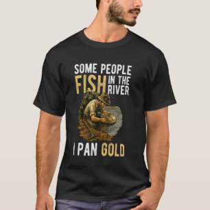 Some People Fish In The River I Pan Gold T-Shirt