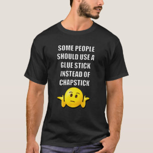 SOME PEOPLE SHOULD USE A GLUE STICK INSTEAD OF CHA T-Shirt
