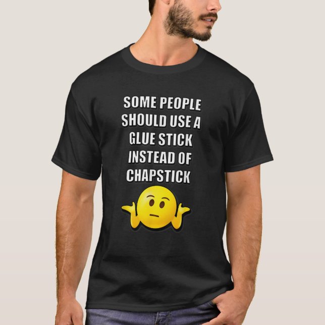 SOME PEOPLE SHOULD USE A GLUE STICK INSTEAD OF CHA T-Shirt (Front)