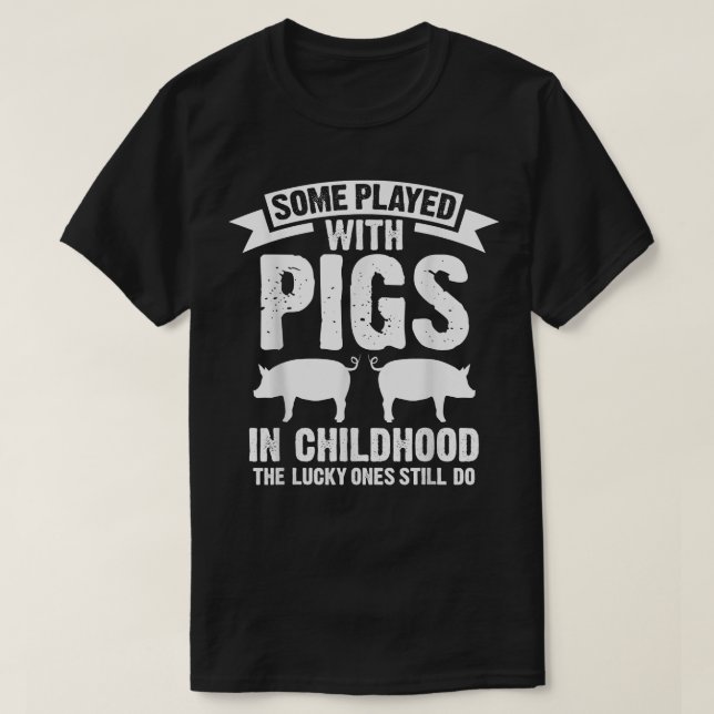 Some played with pigs in childhood the lucky ones  T-Shirt (Design Front)