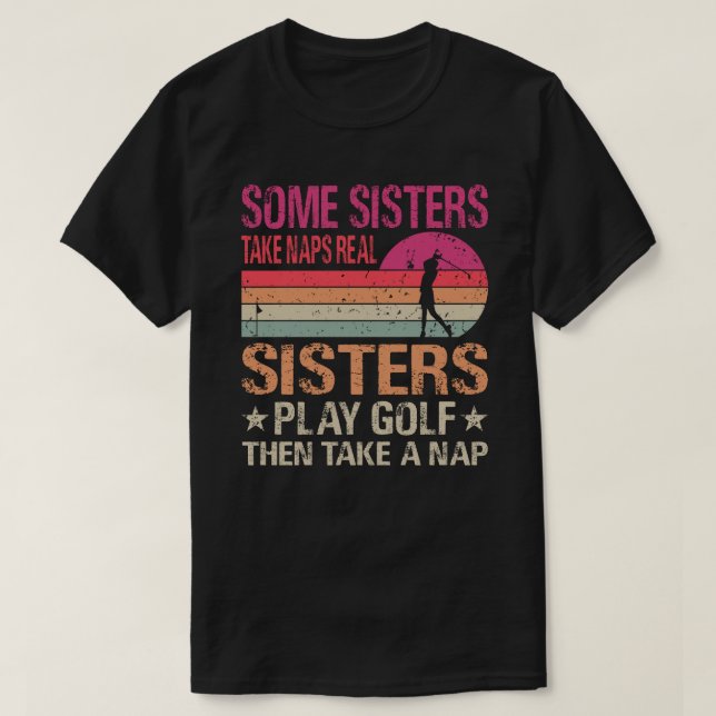 Some Sisters Take Naps Real Sisters Play Golf Then T-Shirt (Design Front)