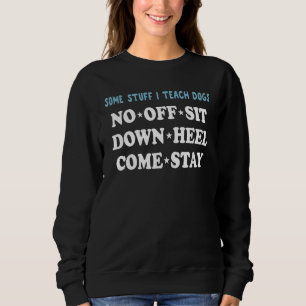 Some Stuff I Teach Dogs No Off Sit Down Heel Come Sweatshirt