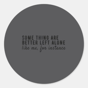 Some Things Are Better Left Alone,funny Introvert  Classic Round Sticker