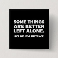 Some Things Are Better Left Alone. Like Me