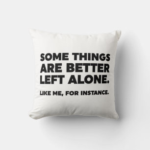 Some Things Are Better Left Alone. Like Me Cushion