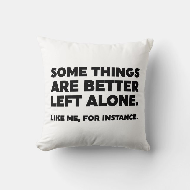 Some Things Are Better Left Alone. Like Me Cushion (Front)