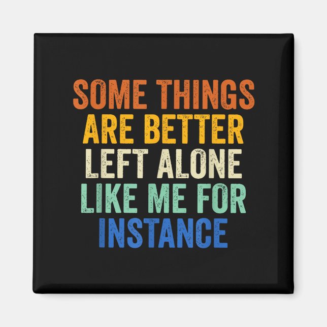 Some Things Are Better Left Alone Like Me For Inst Magnet (Front)